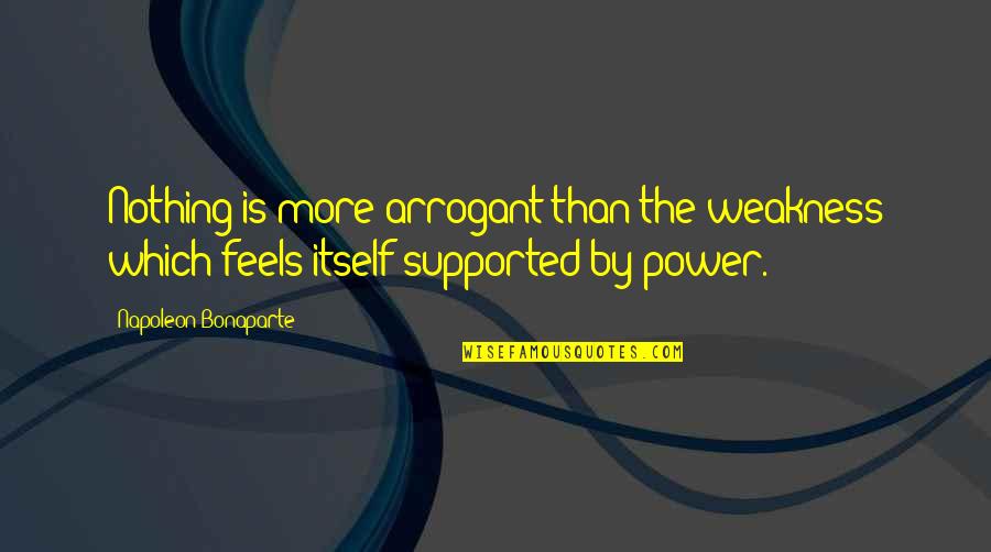 Have A Good Day Sweetheart Quotes By Napoleon Bonaparte: Nothing is more arrogant than the weakness which Have A Good Day Sweetheart Quotes By Napoleon Bonaparte: Nothing is more arrogant than the weakness which