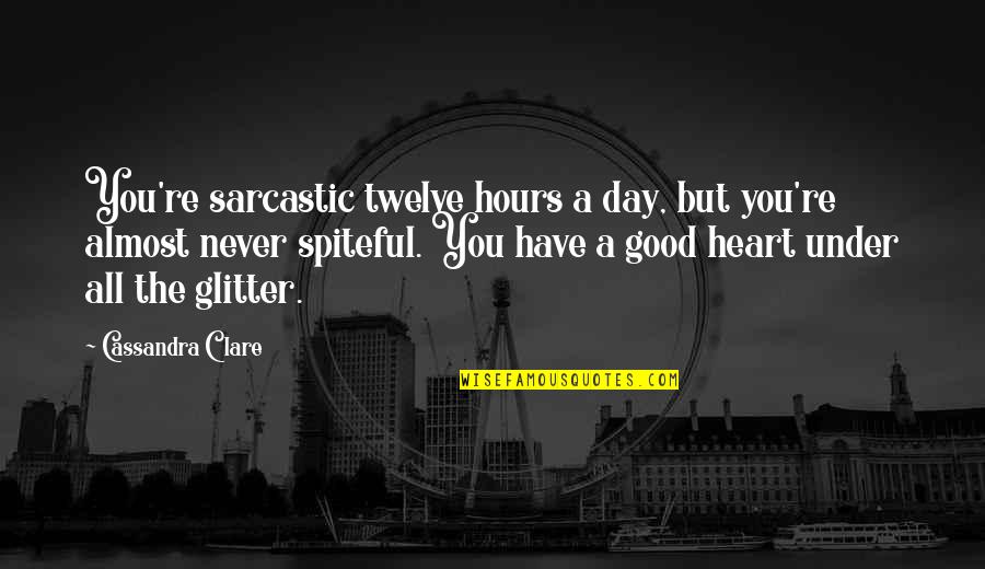 Have A Good Heart Quotes By Cassandra Clare: You're sarcastic twelve hours a day, but you're