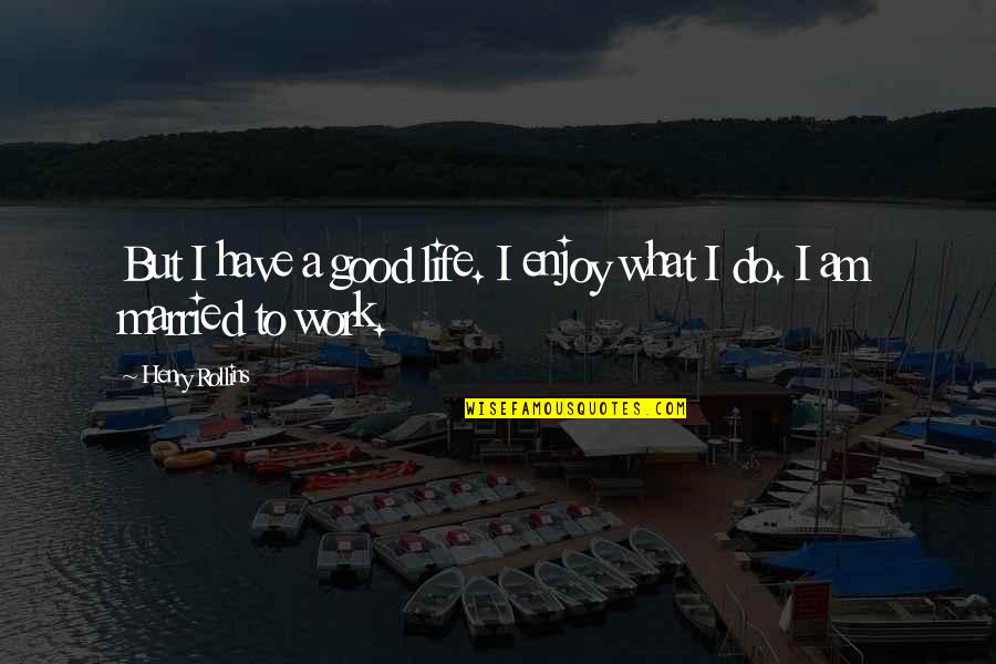 Have A Good Life Quotes By Henry Rollins: But I have a good life. I enjoy Have A Good Life Quotes By Henry Rollins: But I have a good life. I enjoy