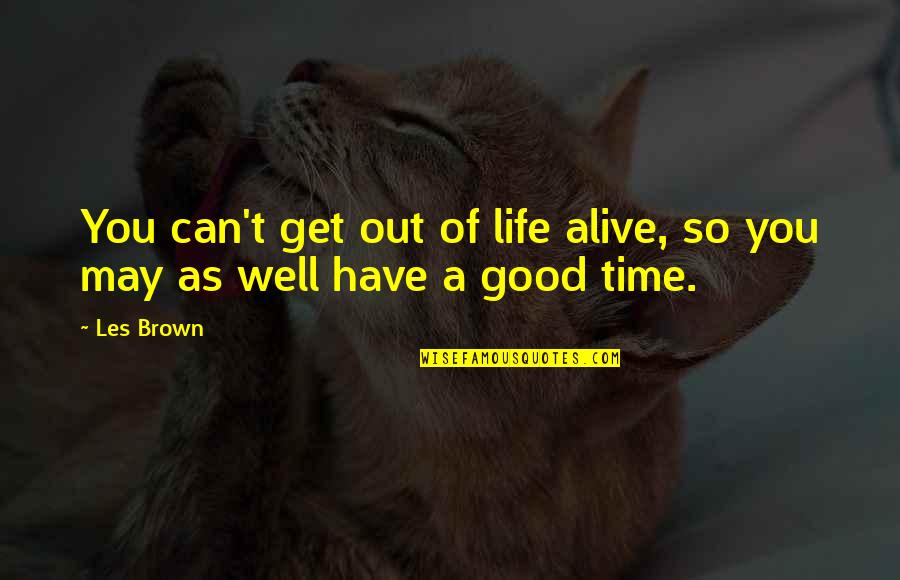 Have A Good Life Quotes By Les Brown: You can't get out of life alive, so