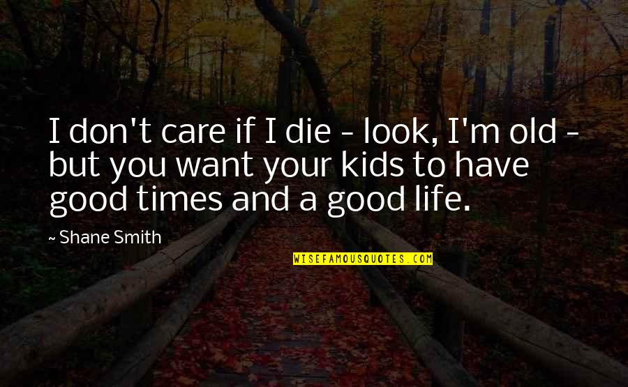 Have A Good Life Quotes By Shane Smith: I don't care if I die - look,