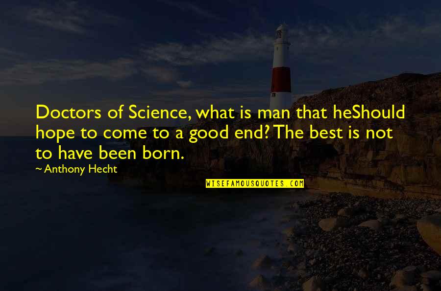 Have A Good Man Quotes By Anthony Hecht: Doctors of Science, what is man that heShould