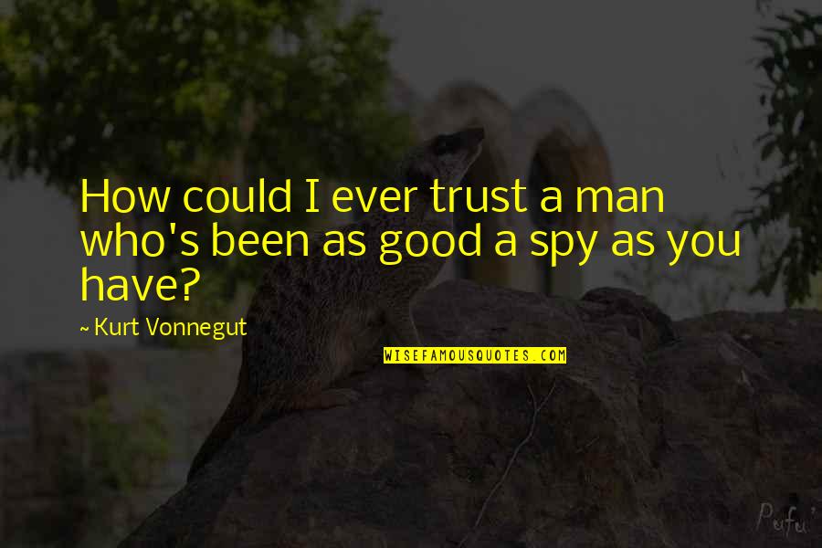 Have A Good Man Quotes By Kurt Vonnegut: How could I ever trust a man who's