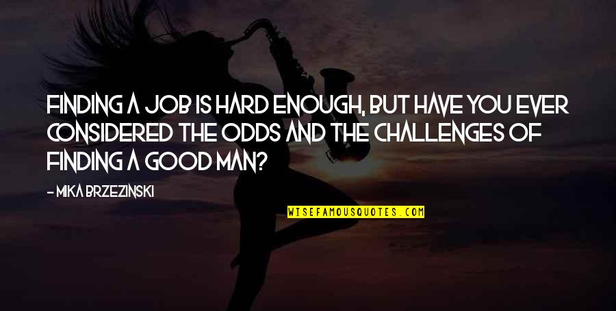 Have A Good Man Quotes By Mika Brzezinski: Finding a job is hard enough, but have