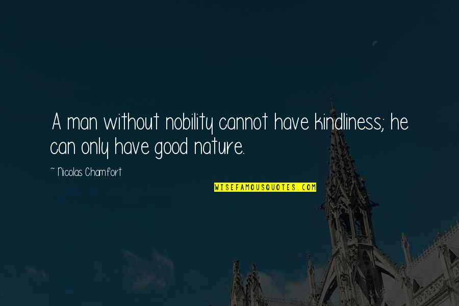 Have A Good Man Quotes By Nicolas Chamfort: A man without nobility cannot have kindliness; he