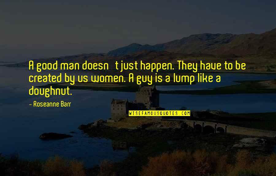 Have A Good Man Quotes By Roseanne Barr: A good man doesn't just happen. They have