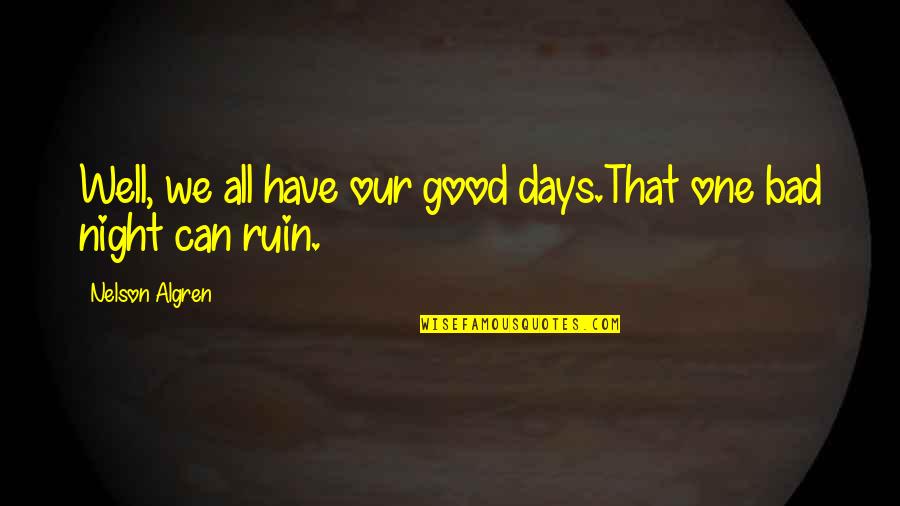 Have A Good Night Quotes By Nelson Algren: Well, we all have our good days.That one Have A Good Night Quotes By Nelson Algren: Well, we all have our good days.That one