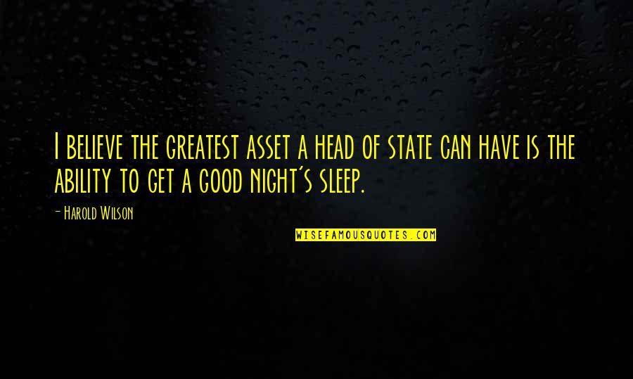 Have A Good Night Sleep Quotes By Harold Wilson: I believe the greatest asset a head of Have A Good Night Sleep Quotes By Harold Wilson: I believe the greatest asset a head of