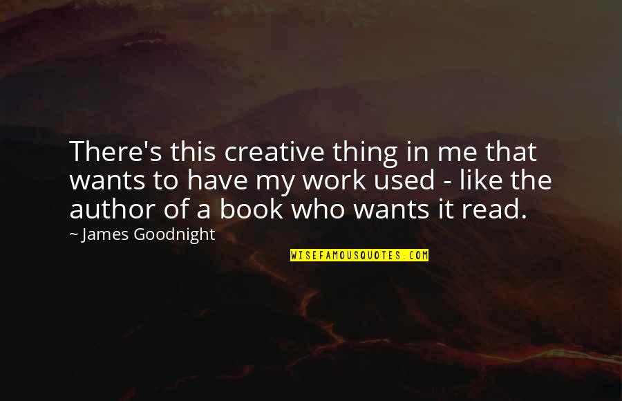 Have A Goodnight Quotes By James Goodnight: There's this creative thing in me that wants