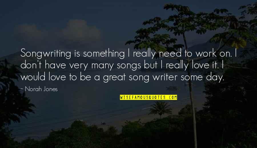 Have A Great Day At Work Quotes By Norah Jones: Songwriting is something I really need to work
