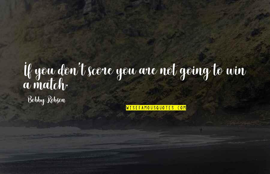 Have A Great Day Sister Quotes By Bobby Robson: If you don't score you are not going