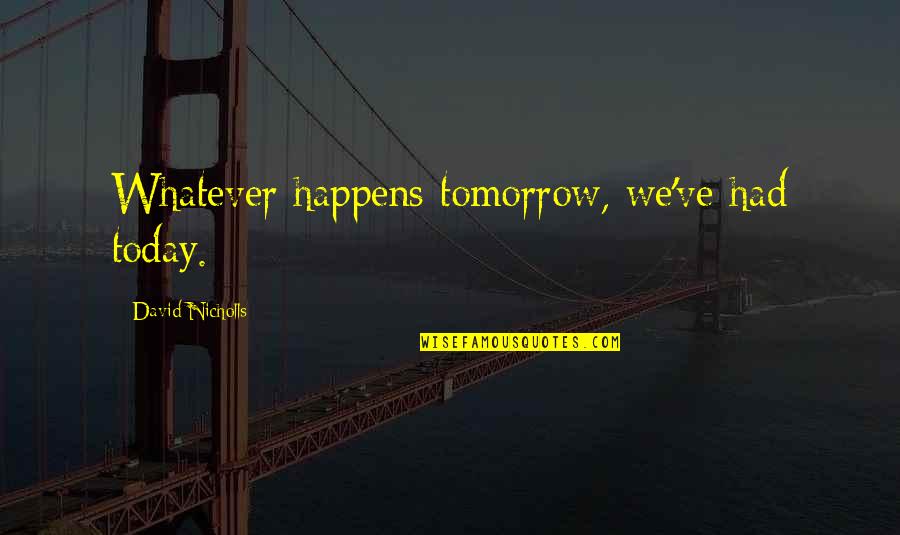 Have A Great Day Today Quotes By David Nicholls: Whatever happens tomorrow, we've had today.