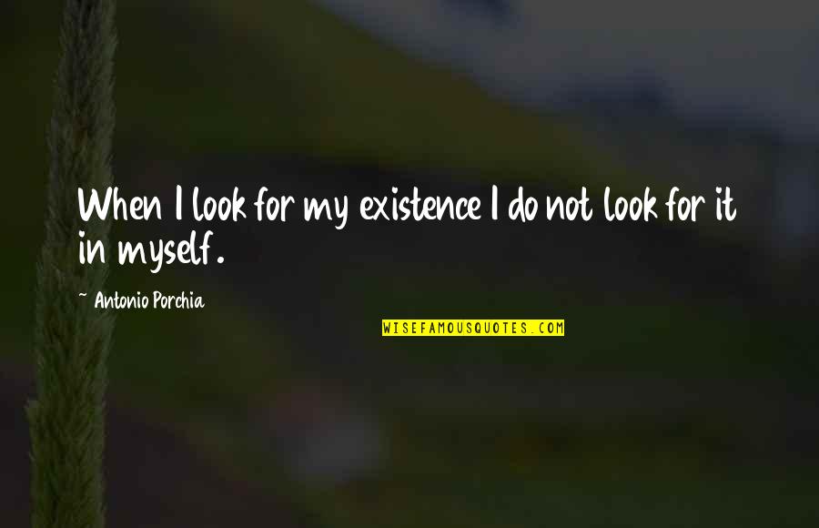 Have A Great Life Ahead Quotes By Antonio Porchia: When I look for my existence I do