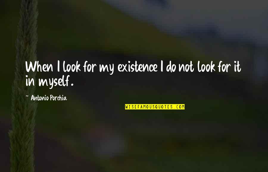 Have A Great Life Ahead Quotes By Antonio Porchia: When I look for my existence I do Have A Great Life Ahead Quotes By Antonio Porchia: When I look for my existence I do