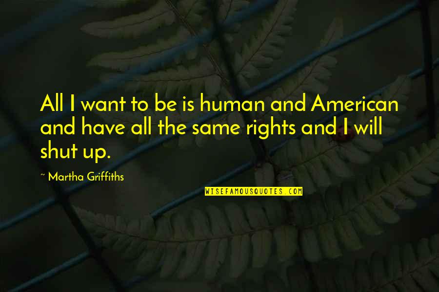 Have A Great Life Ahead Quotes By Martha Griffiths: All I want to be is human and Have A Great Life Ahead Quotes By Martha Griffiths: All I want to be is human and