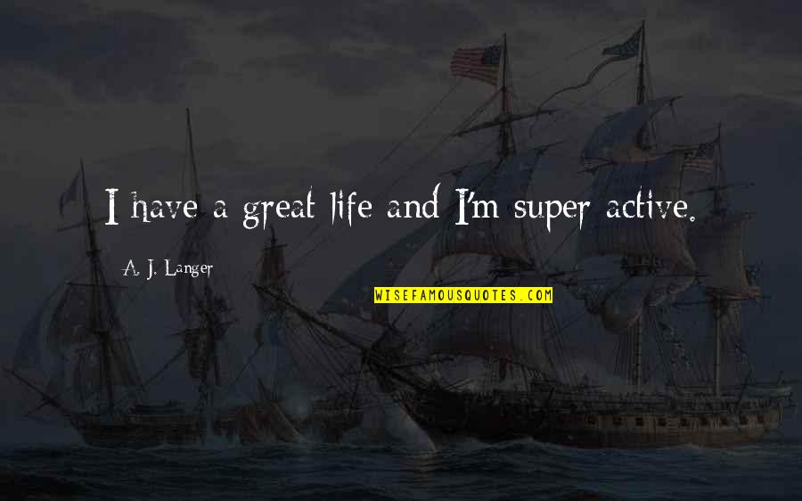 Have A Great Life Quotes By A. J. Langer: I have a great life and I'm super