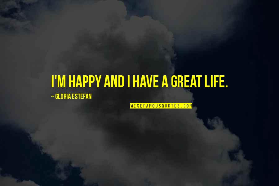 Have A Great Life Quotes By Gloria Estefan: I'm happy and I have a great life. Have A Great Life Quotes By Gloria Estefan: I'm happy and I have a great life.