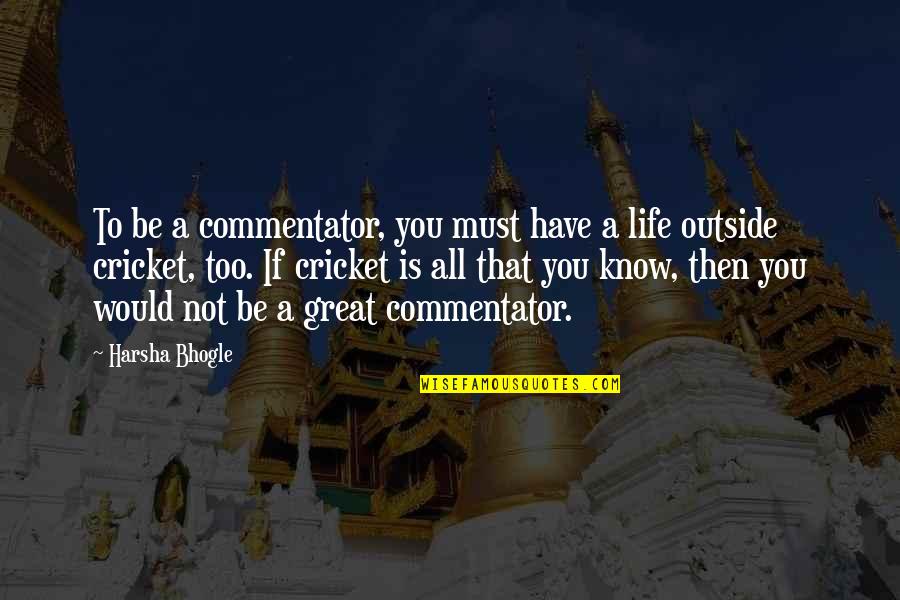 Have A Great Life Quotes By Harsha Bhogle: To be a commentator, you must have a