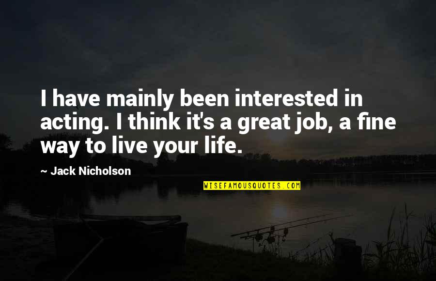 Have A Great Life Quotes By Jack Nicholson: I have mainly been interested in acting. I Have A Great Life Quotes By Jack Nicholson: I have mainly been interested in acting. I