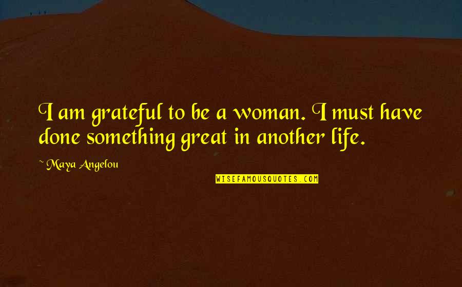 Have A Great Life Quotes By Maya Angelou: I am grateful to be a woman. I