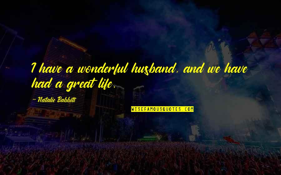 Have A Great Life Quotes By Natalie Babbitt: I have a wonderful husband, and we have Have A Great Life Quotes By Natalie Babbitt: I have a wonderful husband, and we have