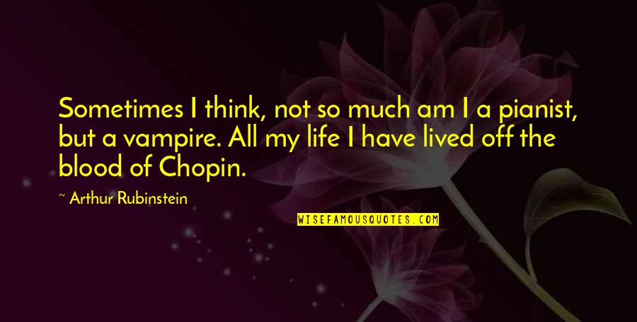 Have A Life Quotes By Arthur Rubinstein: Sometimes I think, not so much am I