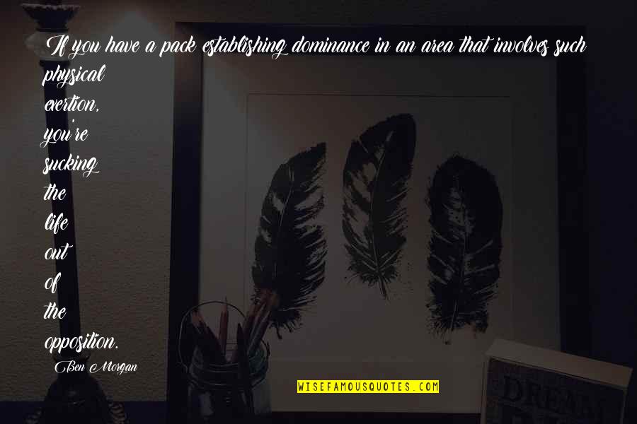 Have A Life Quotes By Ben Morgan: If you have a pack establishing dominance in