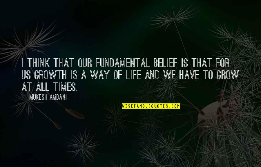 Have A Life Quotes By Mukesh Ambani: I think that our fundamental belief is that