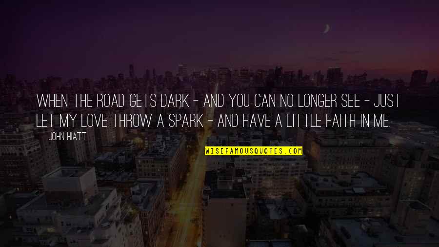 Have A Little Faith In Me Quotes By John Hiatt: When the road gets dark - And you