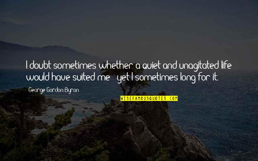 Have A Long Life Quotes By George Gordon Byron: I doubt sometimes whether a quiet and unagitated Have A Long Life Quotes By George Gordon Byron: I doubt sometimes whether a quiet and unagitated