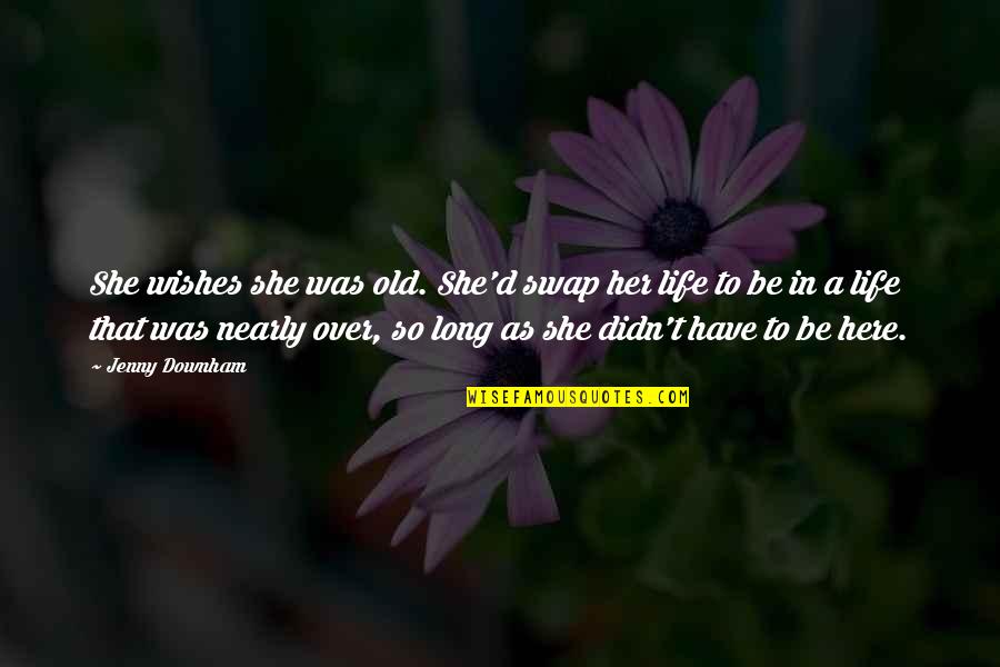 Have A Long Life Quotes By Jenny Downham: She wishes she was old. She'd swap her Have A Long Life Quotes By Jenny Downham: She wishes she was old. She'd swap her