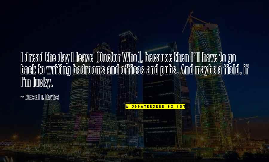 Have A Lucky Day Quotes By Russell T. Davies: I dread the day I leave [Doctor Who],