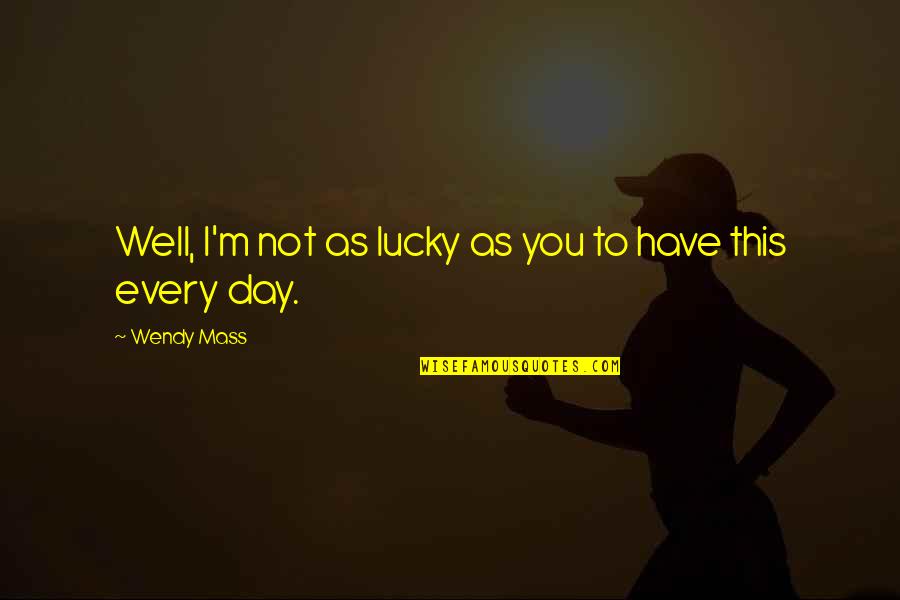 Have A Lucky Day Quotes By Wendy Mass: Well, I'm not as lucky as you to