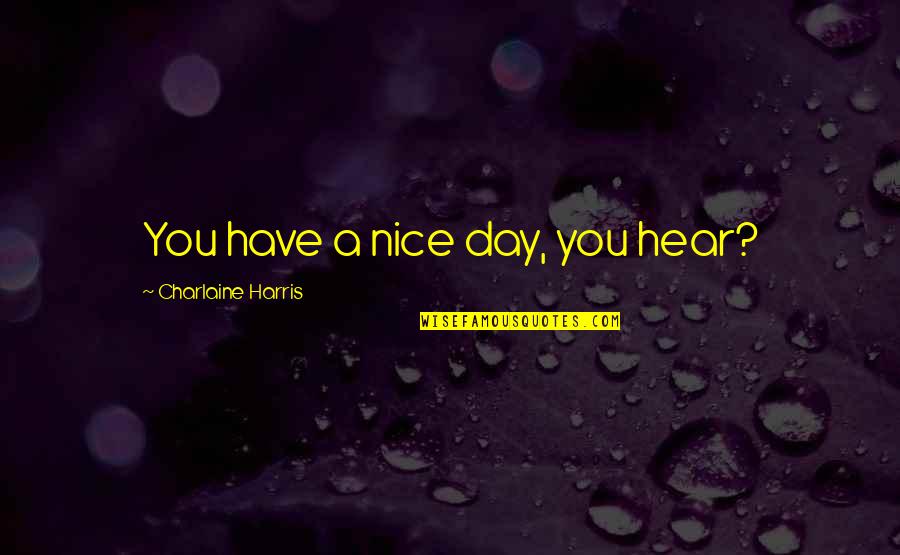 Have A Nice Day Quotes By Charlaine Harris: You have a nice day, you hear? Have A Nice Day Quotes By Charlaine Harris: You have a nice day, you hear?