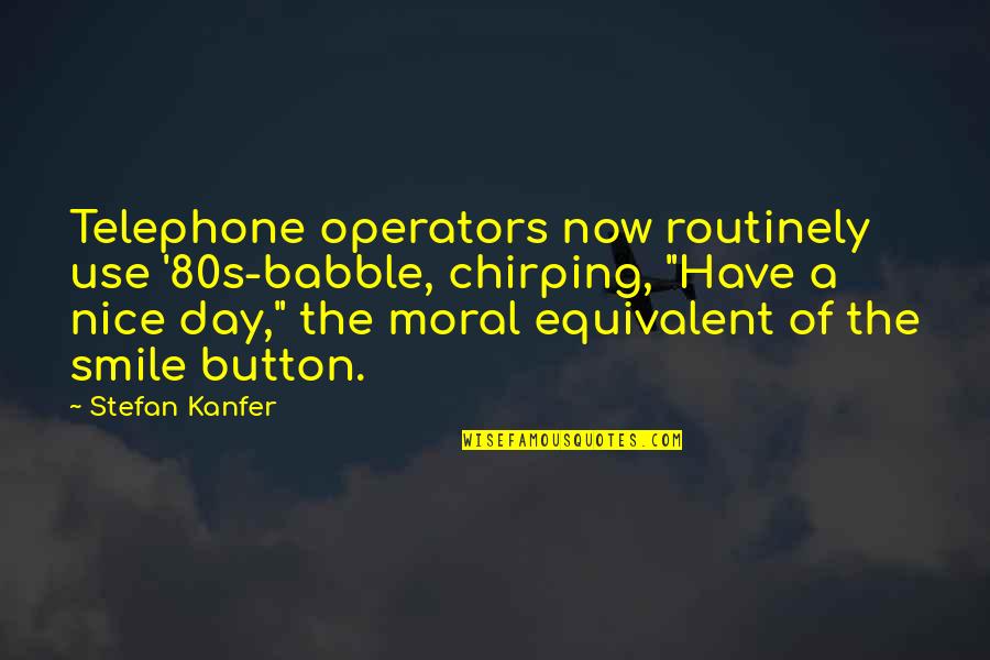 Have A Nice Day Quotes By Stefan Kanfer: Telephone operators now routinely use '80s-babble, chirping, "Have