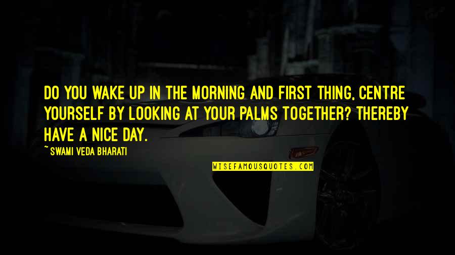 Have A Nice Day Quotes By Swami Veda Bharati: Do you wake up in the morning and Have A Nice Day Quotes By Swami Veda Bharati: Do you wake up in the morning and
