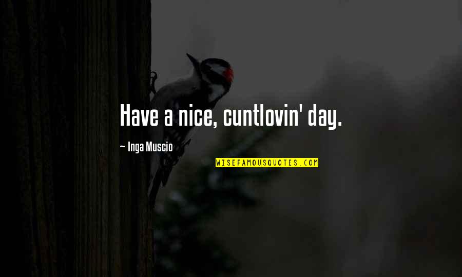 Have A Nice Day With Quotes By Inga Muscio: Have a nice, cuntlovin' day.