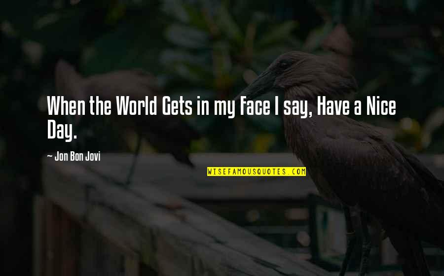 Have A Nice Day With Quotes By Jon Bon Jovi: When the World Gets in my Face I