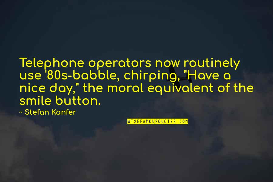 Have A Nice Day With Quotes By Stefan Kanfer: Telephone operators now routinely use '80s-babble, chirping, "Have