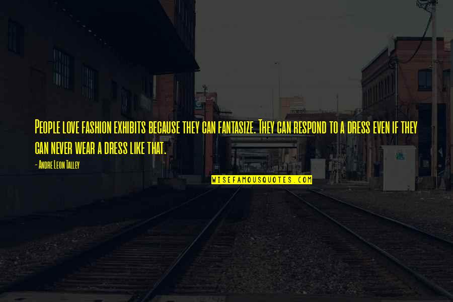 Have A Nice Weekend Everyone Quotes By Andre Leon Talley: People love fashion exhibits because they can fantasize.