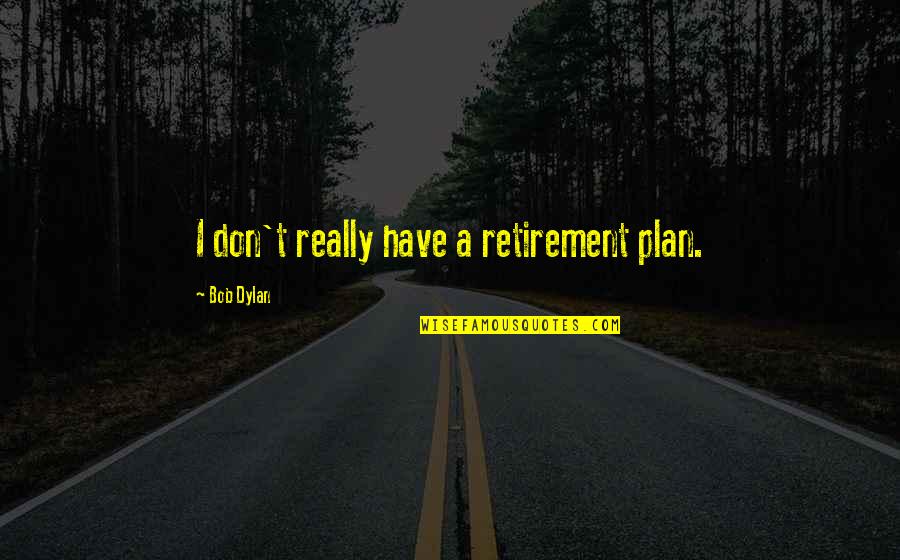Have A Plan Quotes By Bob Dylan: I don't really have a retirement plan.