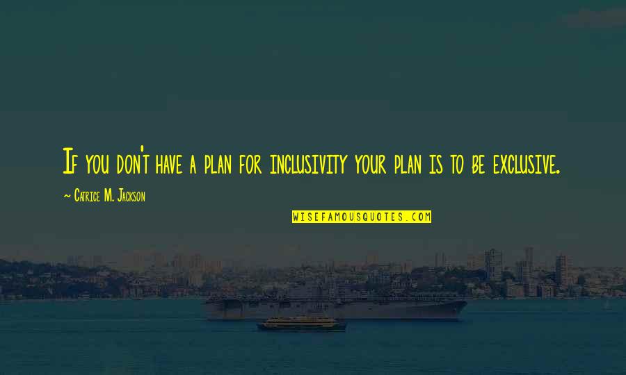 Have A Plan Quotes By Catrice M. Jackson: If you don't have a plan for inclusivity