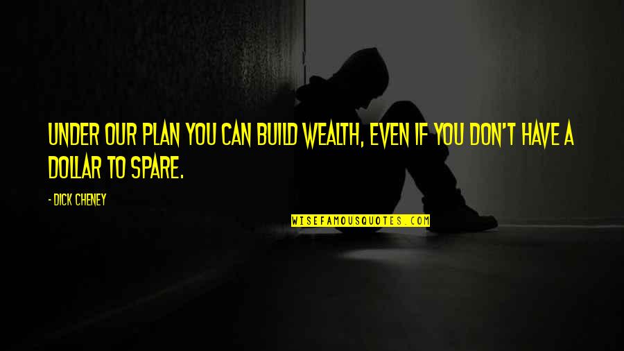 Have A Plan Quotes By Dick Cheney: Under our plan you can build wealth, even