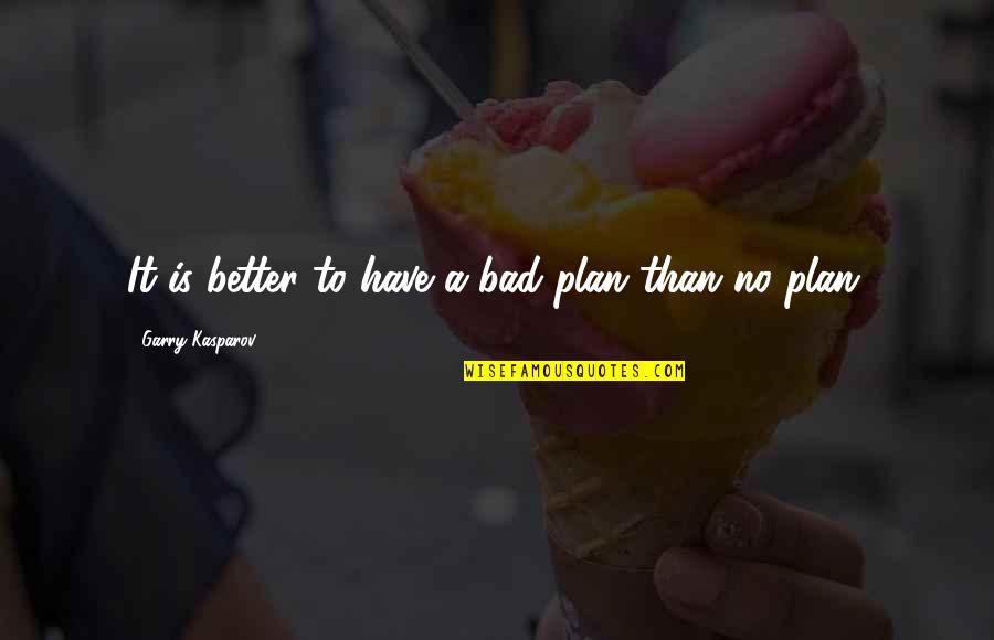 Have A Plan Quotes By Garry Kasparov: It is better to have a bad plan