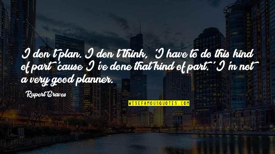 Have A Plan Quotes By Rupert Graves: I don't plan. I don't think, 'I have