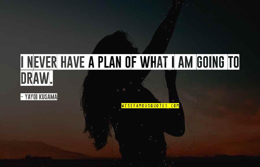 Have A Plan Quotes By Yayoi Kusama: I never have a plan of what I