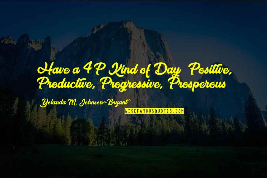 Have A Productive Day Quotes By Yolanda M. Johnson-Bryant: Have a 4P Kind of Day! Positive, Productive,