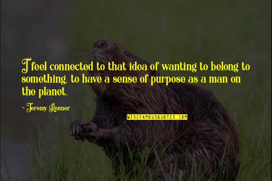 Have A Purpose Quotes By Jeremy Renner: I feel connected to that idea of wanting Have A Purpose Quotes By Jeremy Renner: I feel connected to that idea of wanting