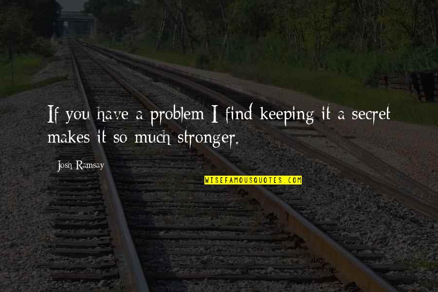 Have A Secret Quotes By Josh Ramsay: If you have a problem I find keeping