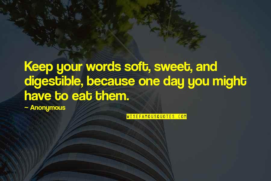 Have A Sweet Day Quotes By Anonymous: Keep your words soft, sweet, and digestible, because